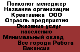 Психолог-менеджер › Название организации ­ Креативика, ООО › Отрасль предприятия ­ Оказание услуг населению › Минимальный оклад ­ 150 000 - Все города Работа » Вакансии   . Свердловская обл.,Бисерть п.